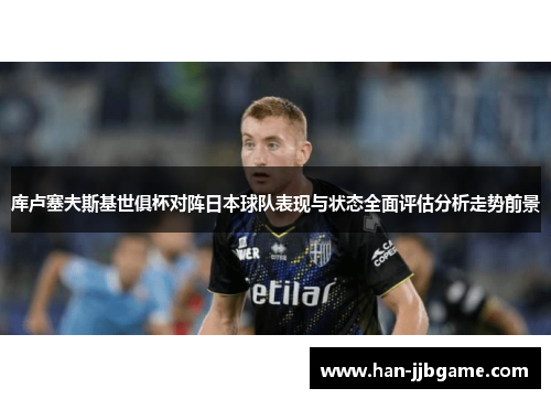 库卢塞夫斯基世俱杯对阵日本球队表现与状态全面评估分析走势前景 库卢塞夫斯基世俱杯对阵日本球队表现与状态全面评估分析走势前景