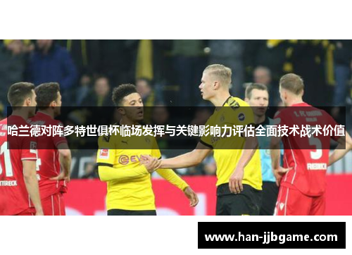 哈兰德对阵多特世俱杯临场发挥与关键影响力评估全面技术战术价值