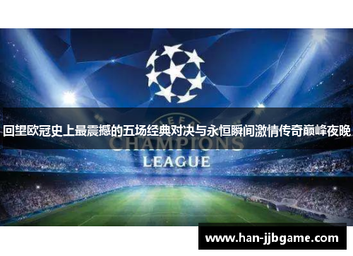 回望欧冠史上最震撼的五场经典对决与永恒瞬间激情传奇巅峰夜晚 回望欧冠史上最震撼的五场经典对决与永恒瞬间激情传奇巅峰夜晚