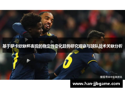 基于萨卡欧联杯表现的稳定性变化趋势研究观察与球队战术关联分析