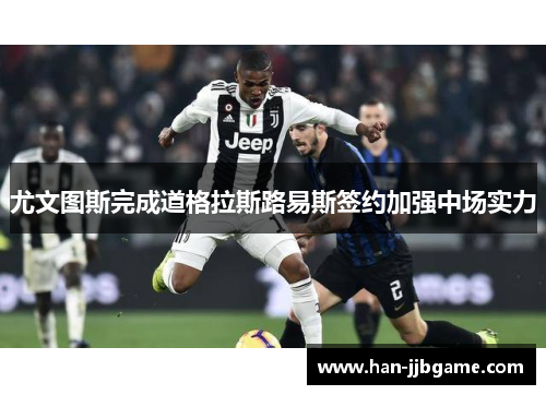 尤文图斯完成道格拉斯路易斯签约加强中场实力