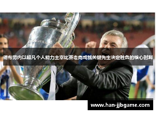 德布劳内以超凡个人能力主宰比赛走向成就关键先生决定胜负的核心时刻
