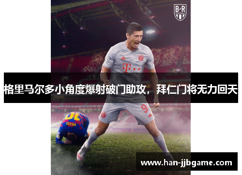格里马尔多小角度爆射破门助攻,拜仁门将无力回天 格里马尔多小角度爆射破门助攻,拜仁门将无力回天