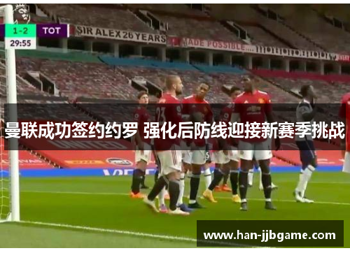 曼联成功签约约罗 强化后防线迎接新赛季挑战