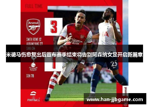 米德马伤愈复出后宣布赛季结束将告别阿森纳女足开启新篇章