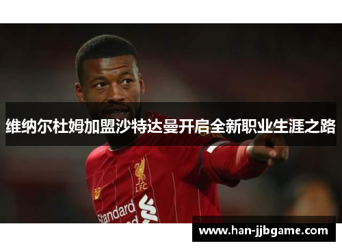 维纳尔杜姆加盟沙特达曼开启全新职业生涯之路 维纳尔杜姆加盟沙特达曼开启全新职业生涯之路