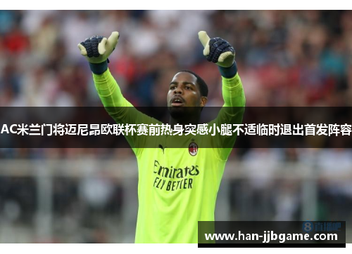 AC米兰门将迈尼昂欧联杯赛前热身突感小腿不适临时退出首发阵容 AC米兰门将迈尼昂欧联杯赛前热身突感小腿不适临时退出首发阵容