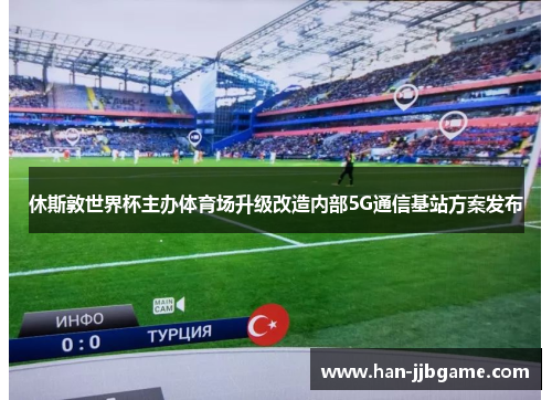 休斯敦世界杯主办体育场升级改造内部5G通信基站方案发布 休斯敦世界杯主办体育场升级改造内部5G通信基站方案发布