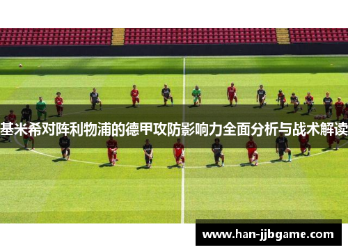 基米希对阵利物浦的德甲攻防影响力全面分析与战术解读