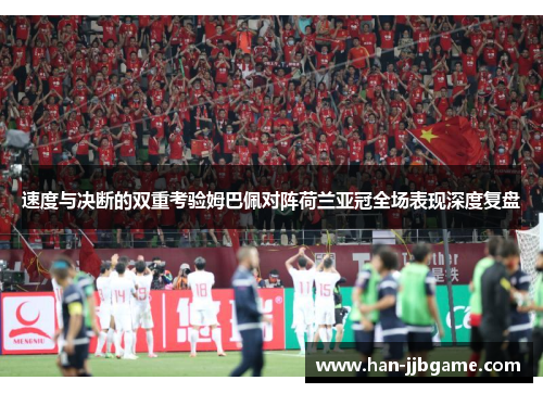 速度与决断的双重考验姆巴佩对阵荷兰亚冠全场表现深度复盘