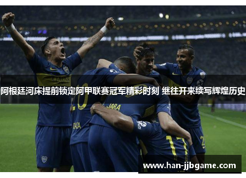 阿根廷河床提前锁定阿甲联赛冠军精彩时刻 继往开来续写辉煌历史