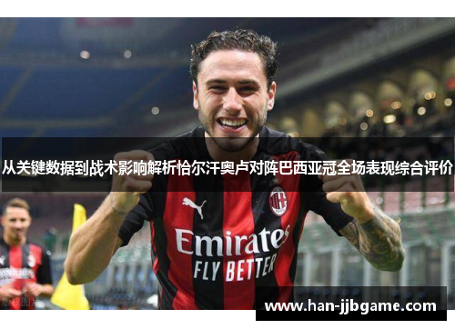 从关键数据到战术影响解析恰尔汗奥卢对阵巴西亚冠全场表现综合评价 从关键数据到战术影响解析恰尔汗奥卢对阵巴西亚冠全场表现综合评价
