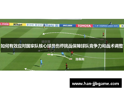 如何有效应对国家队核心球员伤停挑战保障球队竞争力和战术调整 如何有效应对国家队核心球员伤停挑战保障球队竞争力和战术调整