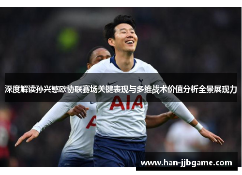 深度解读孙兴慜欧协联赛场关键表现与多维战术价值分析全景展现力 深度解读孙兴慜欧协联赛场关键表现与多维战术价值分析全景展现力