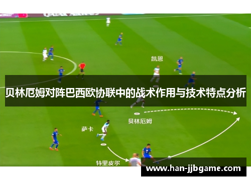 贝林厄姆对阵巴西欧协联中的战术作用与技术特点分析
