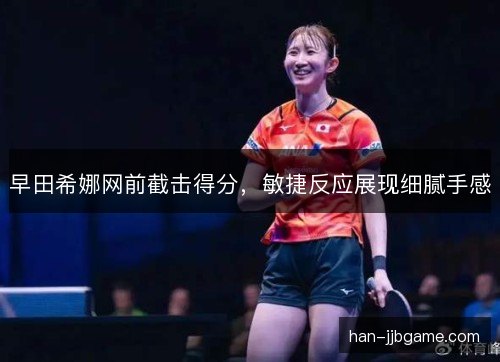 早田希娜网前截击得分,敏捷反应展现细腻手感 早田希娜网前截击得分,敏捷反应展现细腻手感