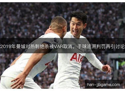 2019年曼城对热刺绝杀被VAR取消,手球追溯判罚再引讨论 2019年曼城对热刺绝杀被VAR取消,手球追溯判罚再引讨论